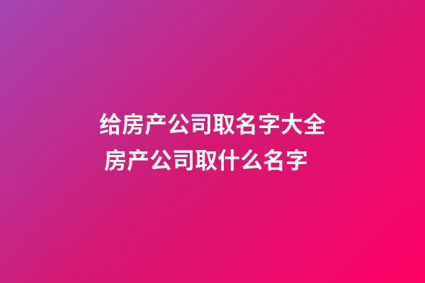 给房产公司取名字大全 房产公司取什么名字-第1张-公司起名-玄机派